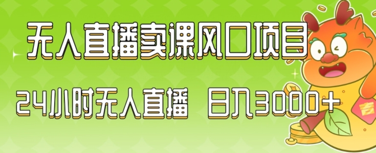 2024最新玩法无人直播卖课风口项目，全天无人直播，小白轻松上手【揭秘】|云雀资源分享