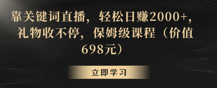 靠关键词直播，轻松日赚2000+，礼物收不停，保姆级课程（价值698元）【揭秘】|云雀资源分享