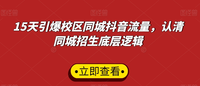 15天引爆校区同城抖音流量，认清同城招生底层逻辑|云雀资源分享