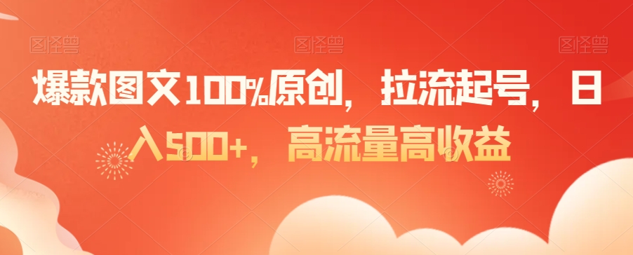 爆款图文100%原创，拉流起号，日入500+，高流量高收益【揭秘】|云雀资源分享