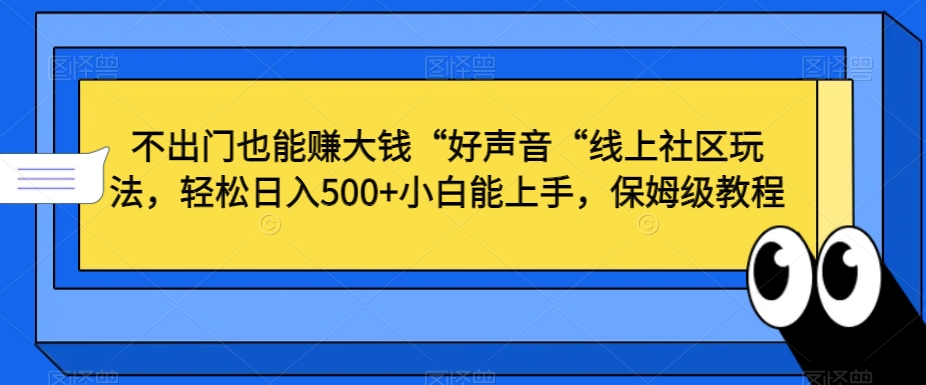 不出门也能赚大钱“好声音“线上社区玩法，轻松日入500+小白能上手，保姆级教程【揭秘】|云雀资源分享