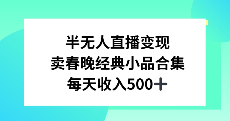 半无人直播变现，卖经典春晚小品合集，每天日入500+【揭秘】|云雀资源分享