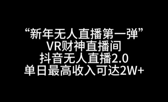 “新年无人直播第一弹“VR财神直播间，抖音无人直播2.0，单日最高收入可达2W+【揭秘】|云雀资源分享