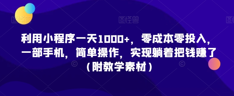 利用小程序一天1000+，零成本零投入，一部手机，简单操作，实现躺着把钱赚了（附教学素材）【揭秘】|云雀资源分享