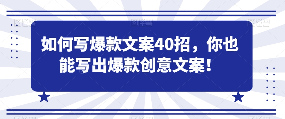 如何写爆款文案40招，你也能写出爆款创意文案|云雀资源分享