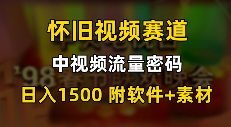 中视频流量密码，怀旧视频赛道，日1500，保姆式教学【揭秘】|云雀资源分享