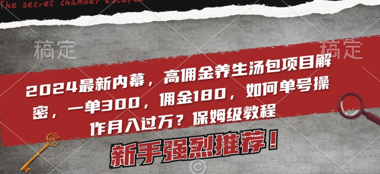 2024最新内幕，高佣金养生汤包项目解密，一单300，佣金180，如何单号操作月入过万？保姆级教程【揭秘】|云雀资源分享