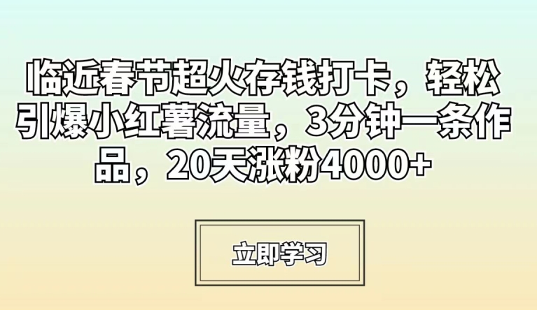 临近春节超火存钱打卡，轻松引爆小红薯流量，3分钟一条作品，20天涨粉4000+【揭秘】|云雀资源分享