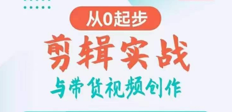 剪辑实战与带货视频创作，从0起步，掌握爆款剪辑思维，让好视频加持涨粉带货|云雀资源分享