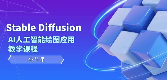 Stable Diffusion AI人工智能绘图应用教学课程（43节课）|云雀资源分享