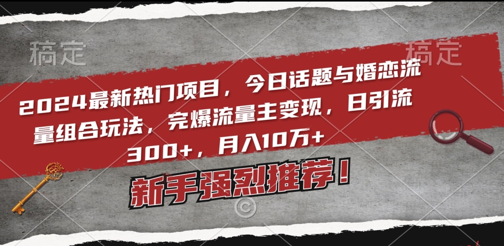 2024最新热门项目，今日话题与婚恋流量组合玩法，完爆流量主变现，日引流300+，月入10万+【揭秘】|云雀资源分享