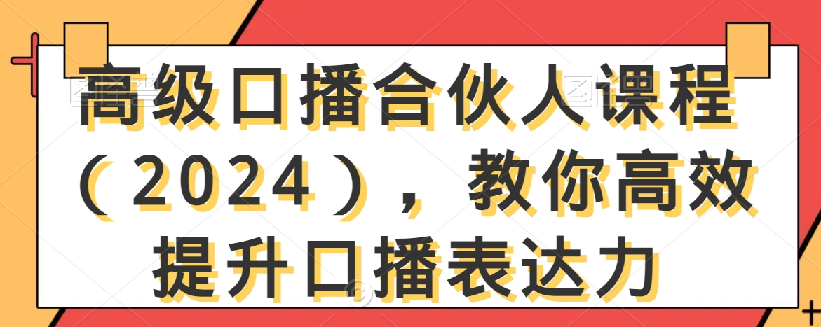 高级口播合伙人课程（2024），教你高效提升口播表达力|云雀资源分享