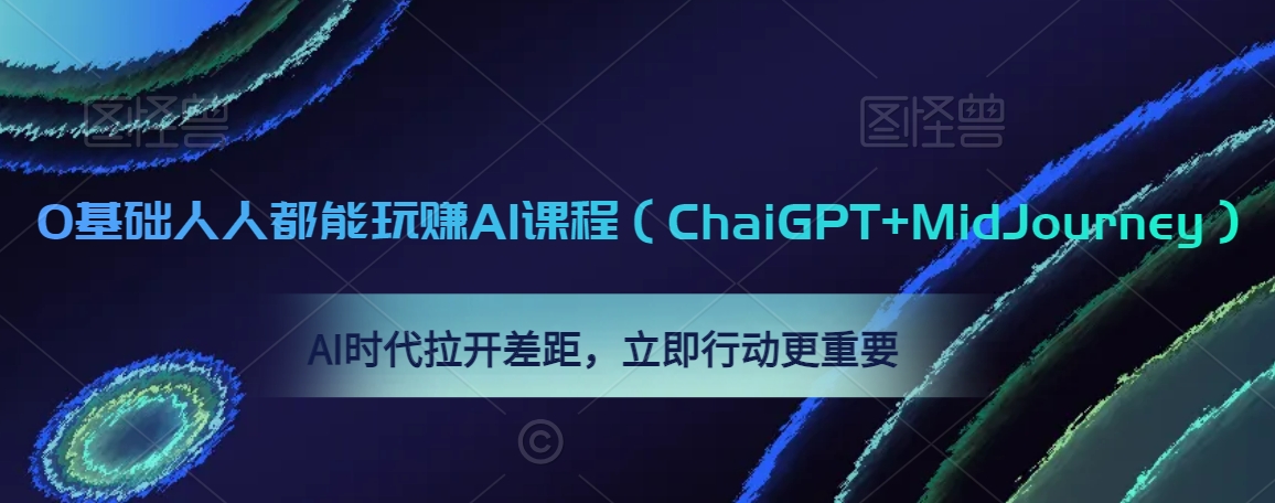 0基础人人都能玩赚AI课程（ChaiGPT+MidJourney），AI时代拉开差距，立即行动更重要|云雀资源分享