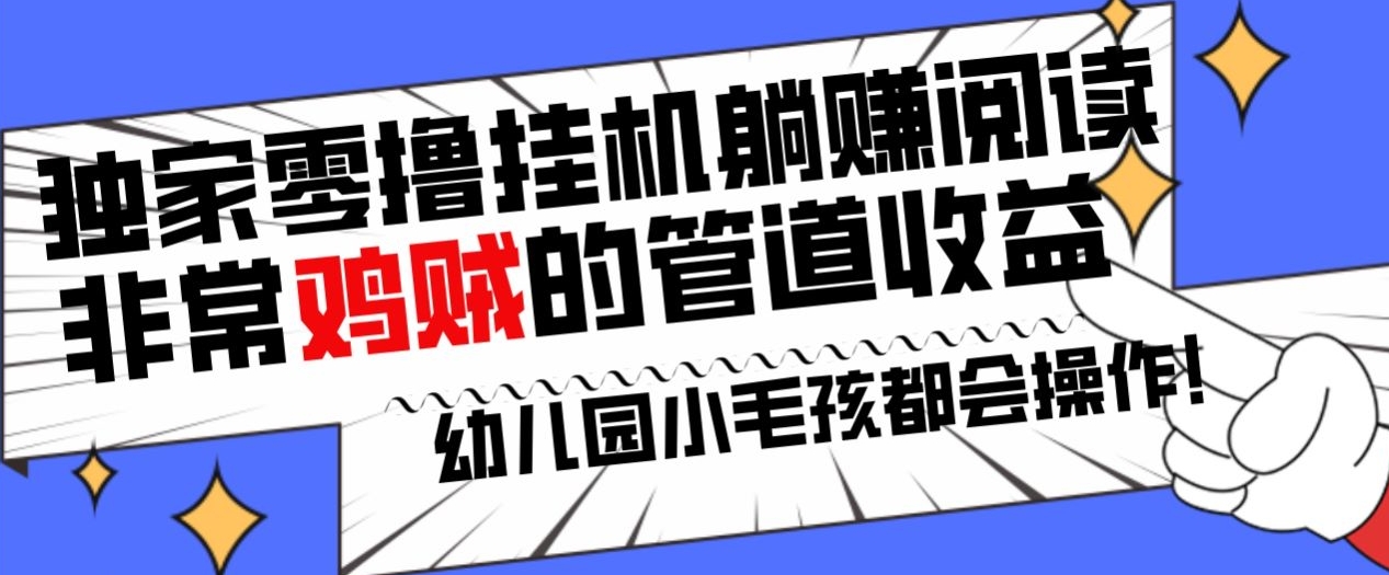 独家零撸挂机躺赚阅读小项目，非常鸡贼的管道收益方法，幼儿园小毛孩都会操作的真实可落地项目|云雀资源分享