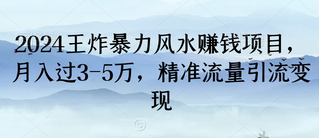 2024王炸暴力风水赚钱项目，月入过3-5万，精准流量引流变现【揭秘】|云雀资源分享