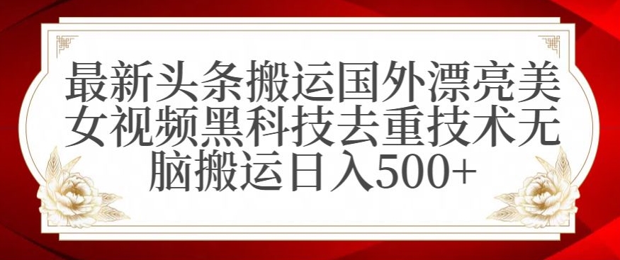 最新头条搬运国外漂亮美女视频黑科技去重技术无脑搬运日入500+【揭秘】|云雀资源分享