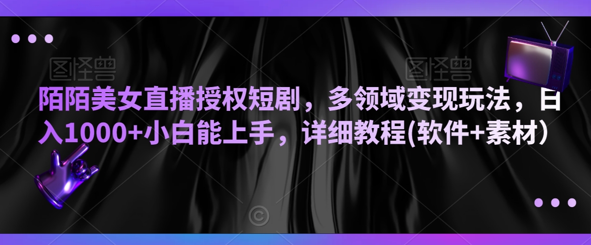 陌陌美女直播授权短剧，多领域变现玩法，日入1000+小白能上手，详细教程(软件+素材）【揭秘】|云雀资源分享