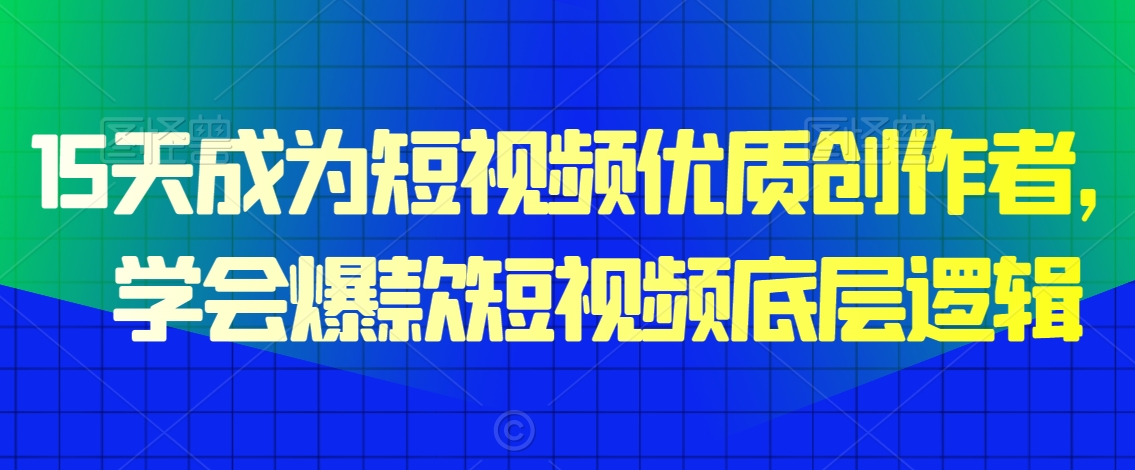 15天成为短视频优质创作者，​学会爆款短视频底层逻辑|云雀资源分享