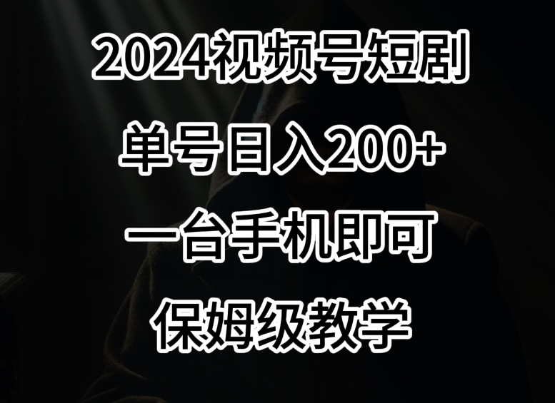 2024风口，视频号短剧，单号日入200+，一台手机即可操作，保姆级教学【揭秘】|云雀资源分享