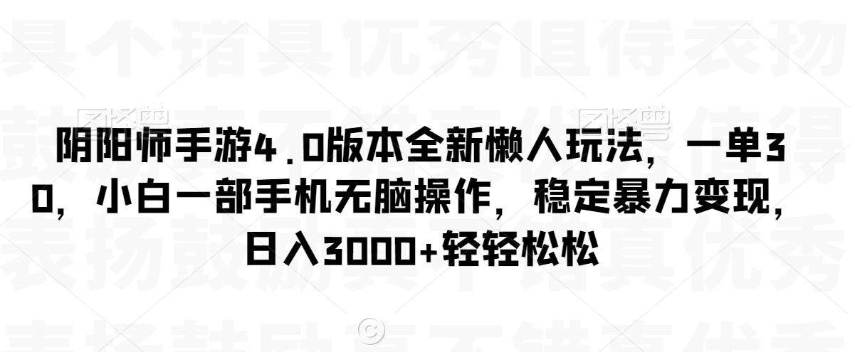 阴阳师手游4.0版本全新懒人玩法，一单30，小白一部手机无脑操作，稳定暴力变现【揭秘】|云雀资源分享