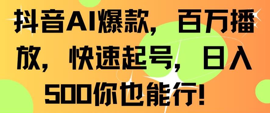 抖音AI爆款，百万播放，快速起号，日入500你也能行【揭秘】|云雀资源分享