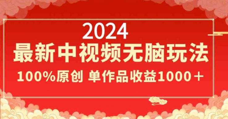 2024最新中视频无脑玩法，作品制作简单，100%原创，单作品收益1000＋【揭秘】|云雀资源分享