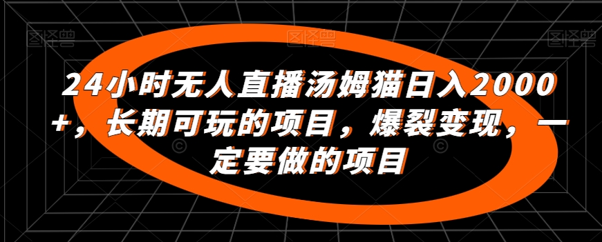 24小时无人直播汤姆猫日入2000+，长期可玩的项目，爆裂变现，一定要做的项目【揭秘】|云雀资源分享