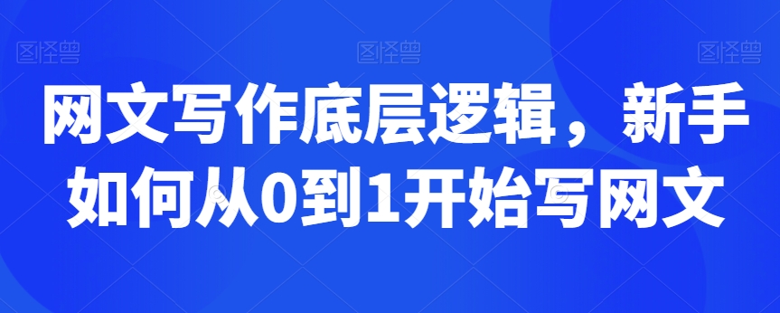 网文写作底层逻辑，新手如何从0到1开始写网文|云雀资源分享