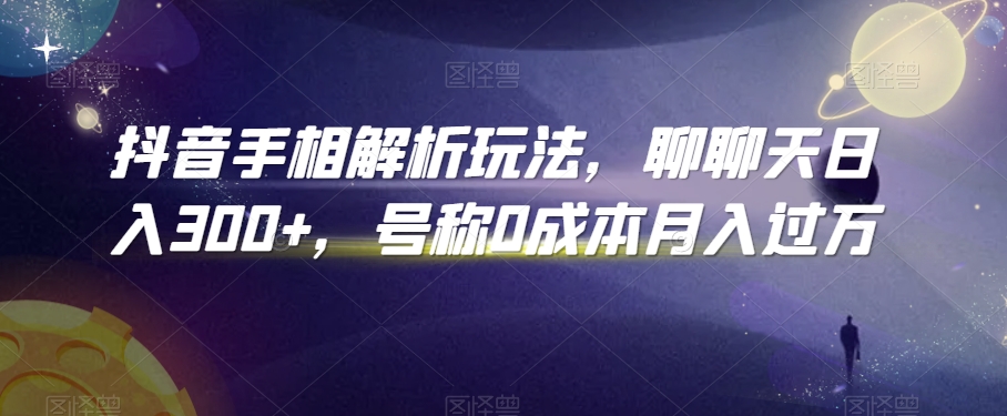 抖音手相解析玩法，聊聊天日入300+，号称0成本月入过万【揭秘】|云雀资源分享