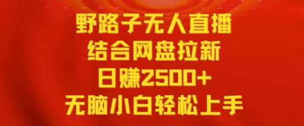 野路子无人直播结合网盘拉新，日赚2500+，小白无脑轻松上手【揭秘】|云雀资源分享