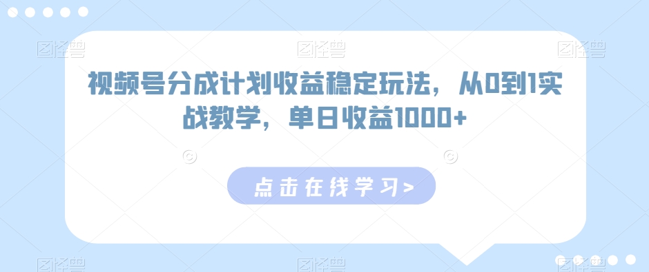 视频号分成计划收益稳定玩法，从0到1实战教学，单日收益1000+【揭秘】|云雀资源分享