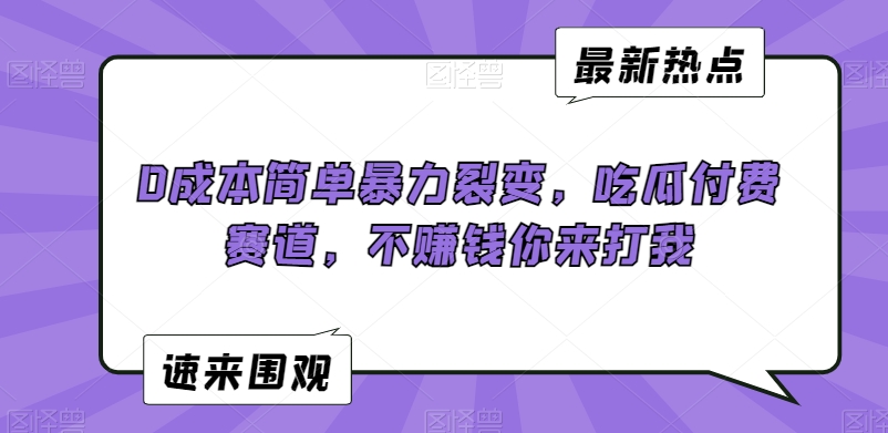 0成本简单暴力裂变，吃瓜付费赛道，不赚钱你来打我【揭秘】|云雀资源分享