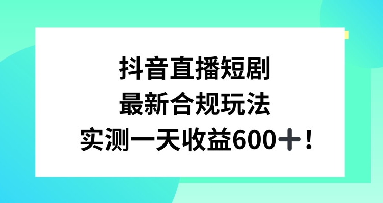 抖音直播短剧最新合规玩法，实测一天变现600+，教程+素材全解析【揭秘】|云雀资源分享