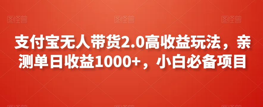 支付宝无人带货2.0高收益玩法，亲测单日收益1000+，小白必备项目【揭秘】|云雀资源分享