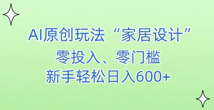 AI家居设计，简单好上手，新手小白什么也不会的，都可以轻松日入500+【揭秘】|云雀资源分享