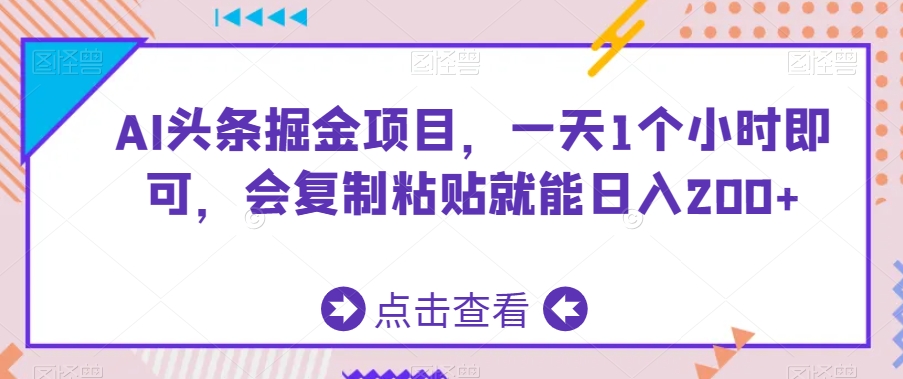 AI头条掘金项目，一天1个小时即可，会复制粘贴就能日入200+|云雀资源分享