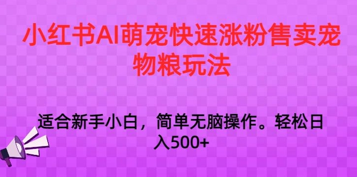 小红书AI萌宠快速涨粉售卖宠物粮玩法，日入1000+【揭秘】|云雀资源分享