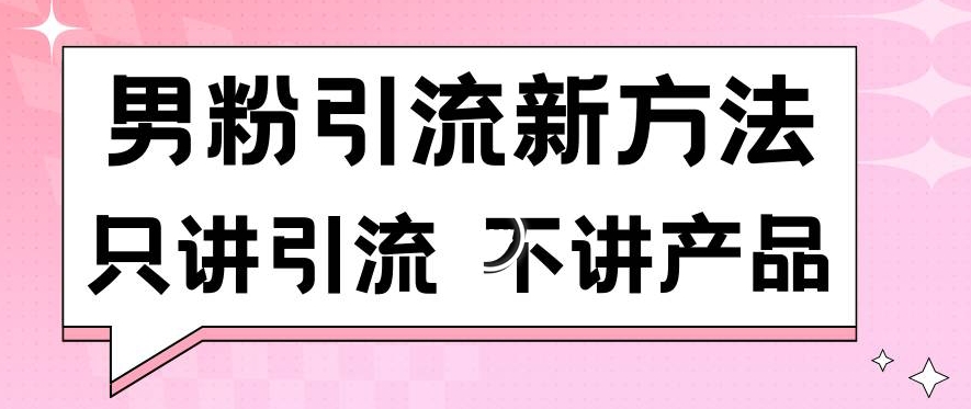 男粉引流新方法日引流100多个男粉只讲引流不讲产品不违规不封号【揭秘】|云雀资源分享