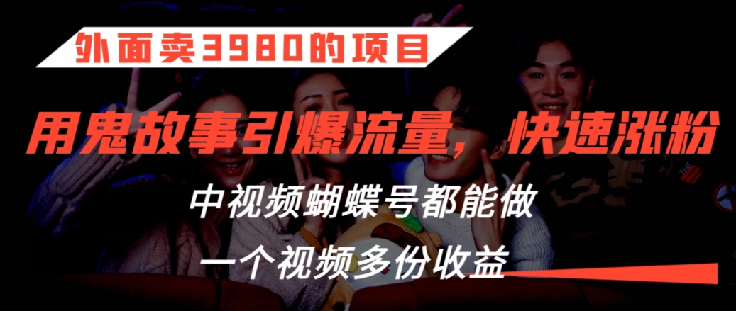 外面卖3980的项目，鬼故事引爆流量打法，中视频、蝴蝶号都能做，一个视频多份收益【揭秘】|云雀资源分享