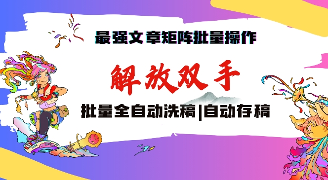 最强文章矩阵批量管理，自动洗稿，自动存稿，月入过万轻轻松松【揭秘】|云雀资源分享