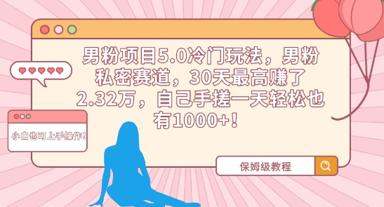 男粉项目5.0冷门玩法，男粉私密赛道，30天最高赚了2.32万，自己手搓一天轻松也有1000+【揭秘】|云雀资源分享