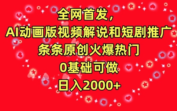 全网首发，AI动画版视频解说和短剧推广，条条原创火爆热门，0基础可做，日入2000+【揭秘】|云雀资源分享