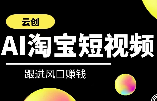 云创-AI短视频系列课程，快速理解带货短视频+AI运用|云雀资源分享