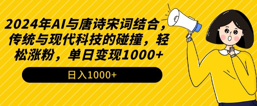 2024年AI与唐诗宋词结合，传统与现代科技的碰撞，轻松涨粉，单日变现1000+【揭秘】|云雀资源分享