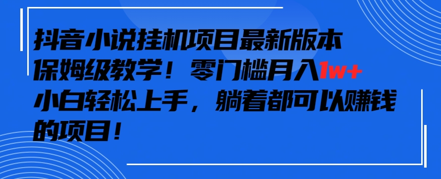 抖音最新小说挂机项目，保姆级教学，零成本月入1w+，小白轻松上手【揭秘】|云雀资源分享