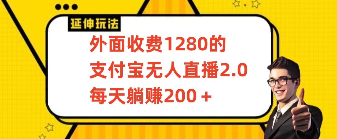 外面收费1280的支付宝无人直播2.0项目，每天躺赚200+，保姆级教程【揭秘】|云雀资源分享