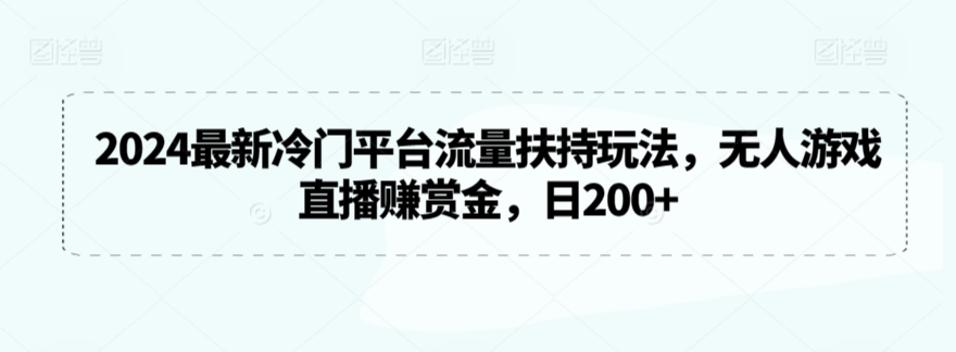 2024最新冷门平台流量扶持玩法，无人游戏直播赚赏金，日200+【揭秘】|云雀资源分享