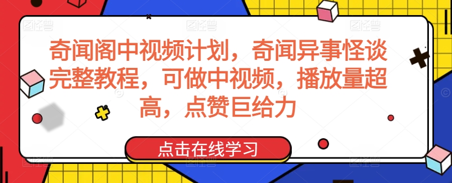 奇闻阁中视频计划，奇闻异事怪谈完整教程，可做中视频，播放量超高，点赞巨给力|云雀资源分享