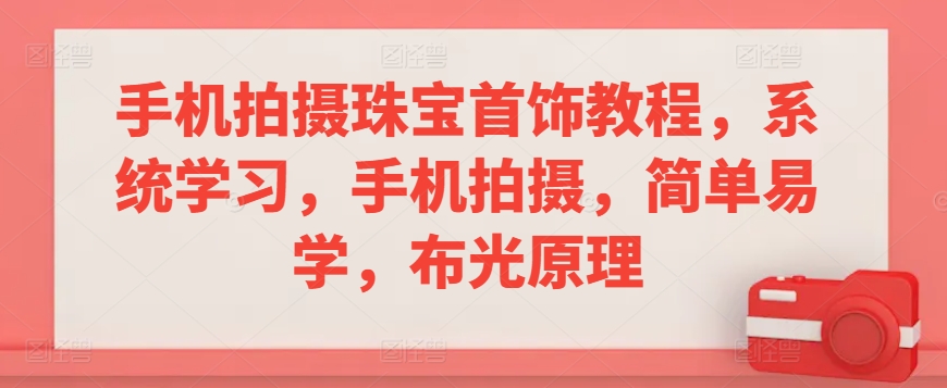 手机拍摄珠宝首饰教程，系统学习，手机拍摄，简单易学，布光原理|云雀资源分享