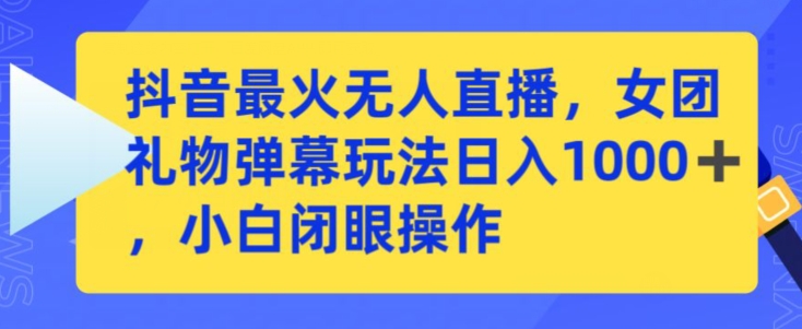 抖音最火无人直播，女团礼物弹幕玩法，日赚一千＋，小白闭眼操作【揭秘】|云雀资源分享